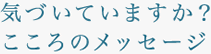 気づいていますか？こころのメッセージ